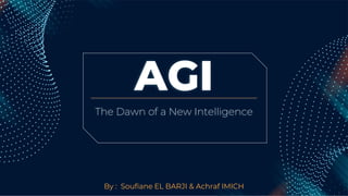 AGI
By : Soufiane EL BARJI & Achraf IMICH
The Dawn of a New Intelligence
 