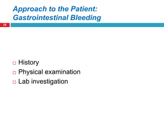 Approach to the Patient: 
Gastrointestinal Bleeding 
28 
 History 
 Physical examination 
 Lab investigation 
 