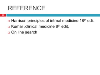 REFERENCE 
60 
 Harrison principles of intrnal medicine 18th edi. 
 Kumar .clinical medicine 8th edit. 
 On line search 
 