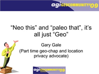 “ Neo this” and “paleo that”, it’s all just “Geo” Gary Gale (Part time geo-chap and location privacy advocate) 