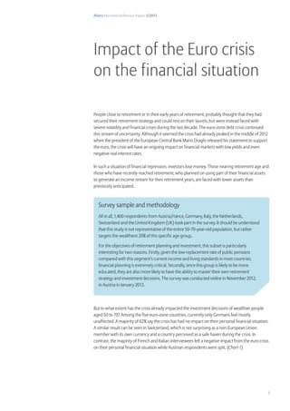Allianz International Pension Papers 1/2013
5
People close to retirement or in their early years of retirement, probably thought that they had
secured their retirement strategy and could rest on their laurels, but were instead faced with
severe volatility and financial crises during the last decade. The euro-zone debt crisis continued
this stream of uncertainty. Although it seemed the crisis had already peaked in the middle of 2012
when the president of the European Central Bank Mario Draghi released his statement to support
the euro, the crisis will have an ongoing impact on financial markets with low yields and even
negative real interest rates.
In such a situation of financial repression, investors lose money. Those nearing retirement age and
those who have recently reached retirement, who planned on using part of their financial assets
to generate an income stream for their retirement years, are faced with lower assets than
previously anticipated.
But to what extent has the crisis already impacted the investment decisions of wealthier people
aged 50 to 70? Among the five euro-zone countries, currently only Germans feel mostly
unaffected. A majority of 62% say the crisis has had no impact on their personal financial situation.
A similar result can be seen in Switzerland, which is not surprising as a non-European Union
member with its own currency and a country perceived as a safe haven during the crisis. In
contrast, the majority of French and Italian interviewees felt a negative impact from the euro crisis
on their personal financial situation while Austrian respondents were split. (Chart 1)
Survey sample and methodology
All in all, 1,400 respondents from Austria,France, Germany, Italy, the Netherlands,
Switzerland and the United Kingdom (UK) took part in the survey. It should be understood
that this study is not representative of the entire 50-70-year-old population, but rather
targets the wealthiest 20% of this specific age group.
For the objectives of retirement planning and investment, this subset is particularly
interesting for two reasons. Firstly, given the low replacement rate of public pensions
compared with this segment’s current income and living standards in most countries,
financial planning is extremely critical. Secondly, since this group is likely to be more
educated, they are also more likely to have the ability to master their own retirement
strategy and investment decisions. The survey was conducted online in November 2012,
in Austria in January 2013.
Impact of the Euro crisis
on the financial situation
 