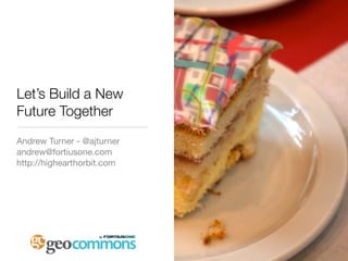 Let’s Build a New
Future Together
Andrew Turner - @ajturner
andrew@fortiusone.com
http://highearthorbit.com
 
