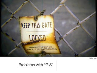 ﬂickr: vox



Problems with “GIS”
 