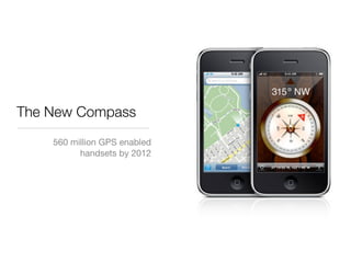 The New Compass
    560 million GPS enabled
          handsets by 2012
 