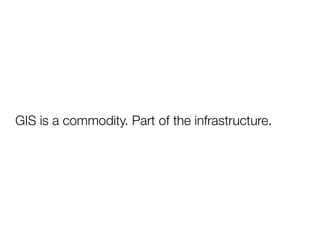 GIS is a commodity. Part of the infrastructure.
 