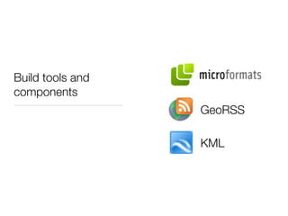 Build tools and
components
                  GeoRSS

                  KML
 
