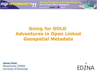 Going for GOLD  Adventures in Open Linked  Geospatial Metadata James Reid, Geoservices, EDINA University of Edinburgh 