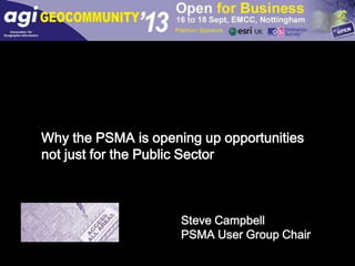 Why the PSMA is opening up opportunities 
not just for the Public Sector 
Steve Campbell 
PSMA User Group Chair 
 