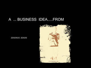 A ... BUSINESS IDEA.....FROM



 ZENONOS ZENON
 