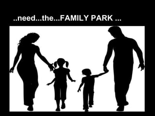 ..need...the...FAMILY PARK ...
 