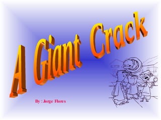 A  Giant  Crack  By : Jorge Flores 