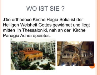 WO IST SIE ?
Die orthodoxe Kirche Hagia Sofia ist der
Heiligen Weisheit Gottes gewidmet und liegt
mitten in Thessaloniki, nah an der Kirche
Panagia Acheiropoietos.