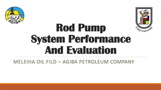 Rod Pump
System Performance
And Evaluation
MELEIHA OIL FILD – AGIBA PETROLEUM COMPANY
 