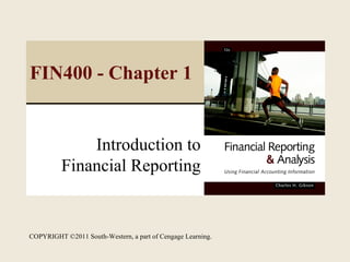 FIN400 - Chapter 1


              Introduction to
          Financial Reporting


COPYRIGHT ©2011 South-Western, a part of Cengage Learning.
 