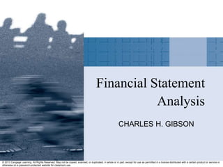 © 2013 Cengage Learning. All Rights Reserved. May not be copied, scanned, or duplicated, in whole or in part, except for use as permitted in a license distributed with a certain product or service or
otherwise on a password-protected website for classroom use.
Financial Statement
Analysis
CHARLES H. GIBSON
 