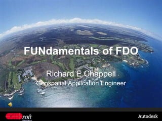 FUNdamentals of FDO

     Richard E Chappell
  Geospatial Application Engineer
 