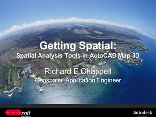 Getting Spatial:
Spatial Analysis Tools in AutoCAD Map 3D

         Richard E Chappell
     Geospatial Application Engineer




                                       © 2009 Autodesk
 