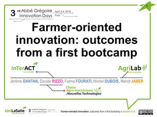 Farmer-oriented
innovation: outcomes
from a first bootcamp
Jérôme DANTAN, Davide RIZZO, Fatma FOURATI, Michel DUBOIS, Mehdi JABER
Farmer-oriented innovation: outcomes from a first bootcamp ● Dantan et al.
1
 