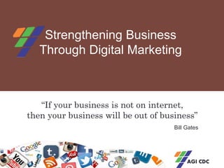 AGI CDChttp://agicdc.com
Strengthening Business
Through Digital Marketing
“If your business is not on internet,
then your business will be out of business”
Bill Gates
 
