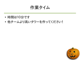作業タイム 
● 時間は１０分です 
● 他チームより高いタワーを作ってください！ 
 