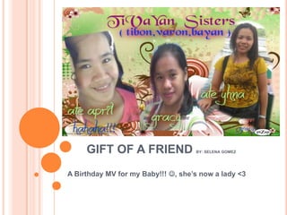 GIFT OF A FRIEND               BY: SELENA GOMEZ




A Birthday MV for my Baby!!! , she’s now a lady <3
 