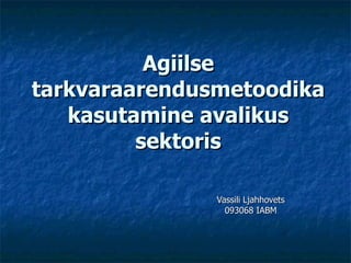 Agiilse tarkvaraarendusmetoodika kasutamine avalikus sektoris Vassili Ljahhovets 093068 IABM 