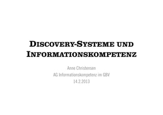 DISCOVERY-SYSTEME UND
INFORMATIONSKOMPETENZ
             Anne Christensen
     AG Informationskompetenz im GBV
                 14.2.2013
 
