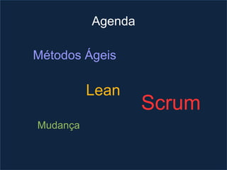 Agenda

Métodos Ágeis

          Lean
                   Scrum
Mudança
 
