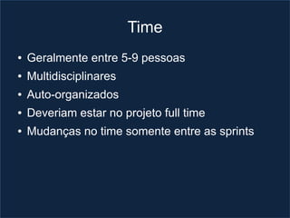 Time
●   Geralmente entre 5-9 pessoas
●   Multidisciplinares
●   Auto-organizados
●   Deveriam estar no projeto full time
●   Mudanças no time somente entre as sprints
 