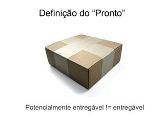 Definição do “Pronto”




Potencialmente entregável != entregável
 