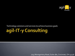 agil-IT-y Consulting Technology solutions and services to achieve business goals 7755 Montgomery Road, Suite 180, Cincinnati, OH 45236 