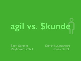 agil vs. $kunde
Björn Schotte
Mayﬂower GmbH
Dominik Jungowski
inovex GmbH
 