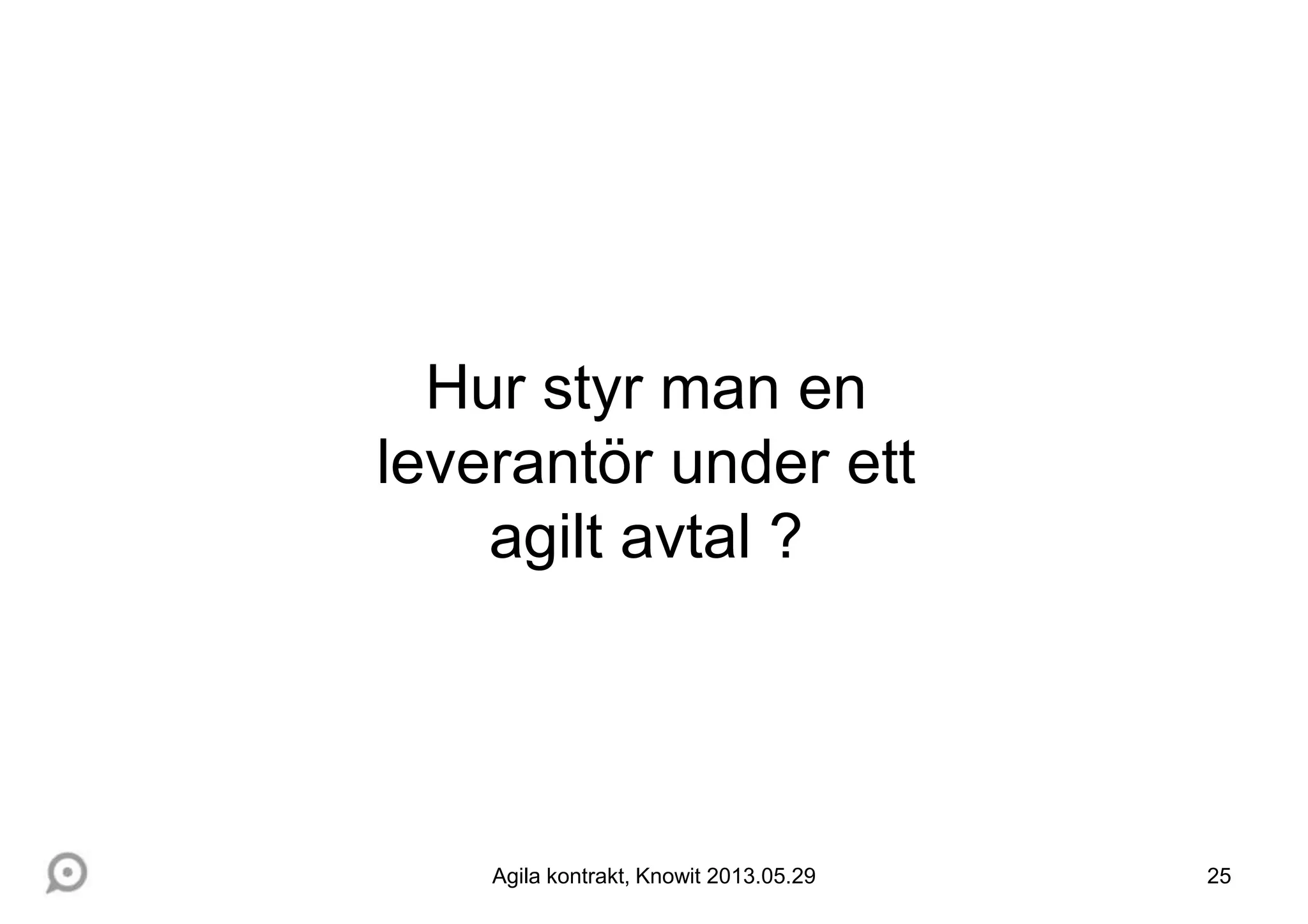 25
Hur styr man en
leverantör under ett
agilt avtal ?
Agila kontrakt, Knowit 2013.05.29
 