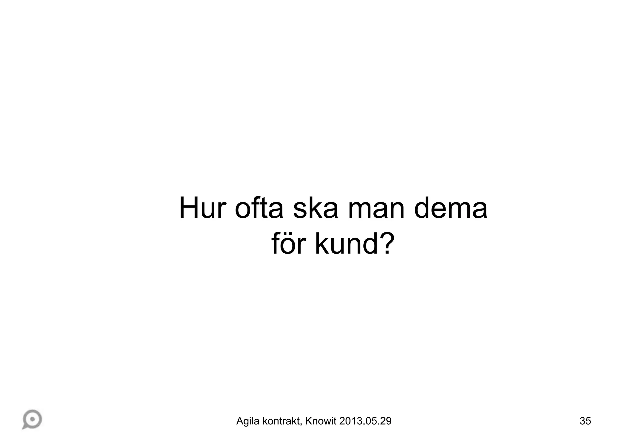 35Agila kontrakt, Knowit 2013.05.29
Hur ofta ska man dema
för kund?
 