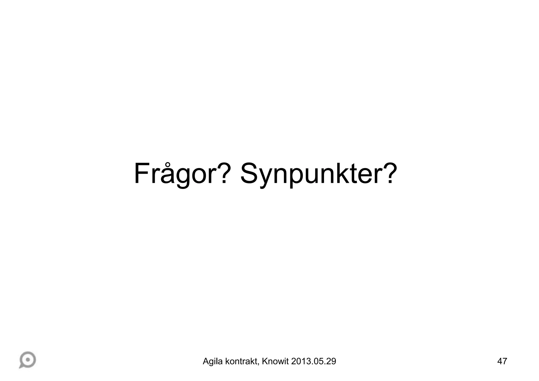 47Agila kontrakt, Knowit 2013.05.29
Frågor? Synpunkter?
 