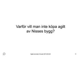 11
Varför vill man inte köpa agilt
av Nisses bygg?
Agila kontrakt, Knowit 2013.05.29
 