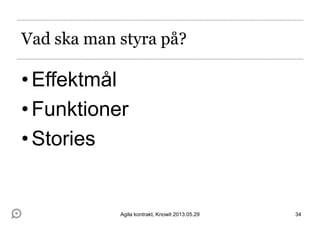 Vad ska man styra på?
•Effektmål
•Funktioner
•Stories
34Agila kontrakt, Knowit 2013.05.29
 
