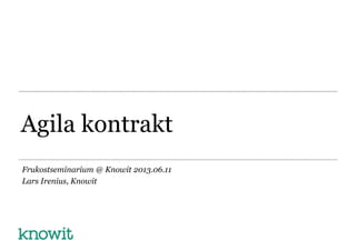 Agila kontrakt
Frukostseminarium @ Knowit 2013.06.11
Lars Irenius, Knowit
 