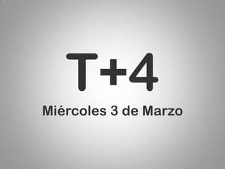 T+4
Miércoles 3 de Marzo
 