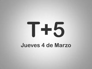 T+5
Jueves 4 de Marzo
 