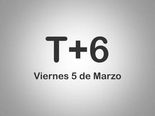 T+6
Viernes 5 de Marzo
 