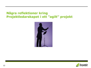 Några reflektioner kring
Projektledarskapet i ett ”agilt” projekt
12
 