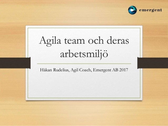 Agila team och deras
arbetsmiljö
Håkan Rudelius, Agil Coach, Emergent AB 2017
 