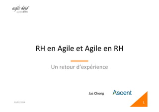 RH	
  en	
  Agile	
  et	
  Agile	
  en	
  RH	
  
Un	
  retour	
  d’expérience	
  
03/07/2014	
   1	
  
Jas	
  Chong	
  
 