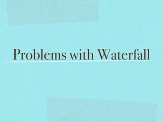 Problems with Waterfall
 