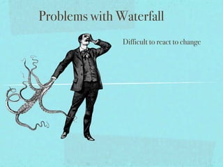 Problems with Waterfall
               Difficult to react to change
 
