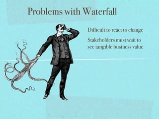 Problems with Waterfall
               Difficult to react to change
               Stakeholders must wait to
               see tangible business value
 