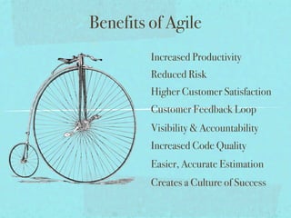 Benefits of Agile
         Increased Productivity
         Reduced Risk
         Higher Customer Satisfaction
         Customer Feedback Loop
         Visibility & Accountability
         Increased Code Quality
         Easier, Accurate Estimation
         Creates a Culture of Success
 