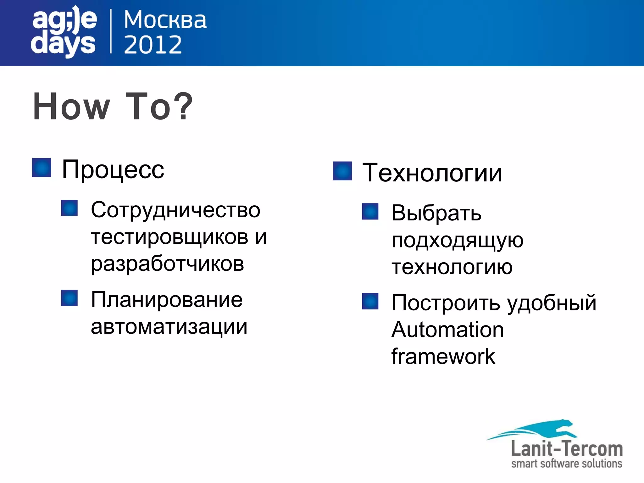 How To?
 Процесс            Технологии
  Сотрудничество      Выбрать
  тестировщиков и     подходящую
  разработчиков       технологию
  Планирование        Построить удобный
  автоматизации       Automation
                      framework
 