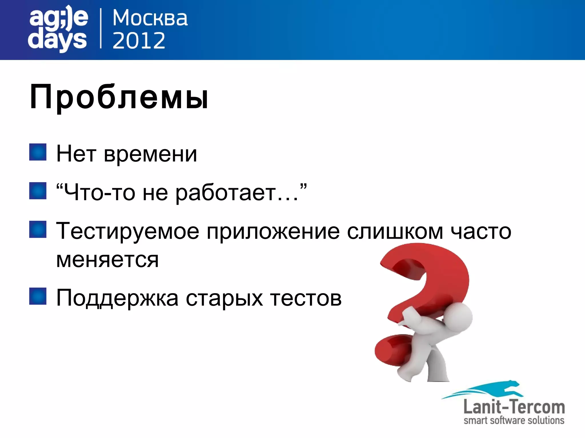 Проблемы
 Нет времени
 “Что-то не работает…”
 Тестируемое приложение слишком часто
 меняется
 Поддержка старых тестов
 